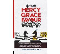 Activate MERCY, GRACE And FAVOUR To Work For You: Use These Biblical PRINCIPLES With Hot Strategic Prayers To Unlock SUPERNATURAL ADVANTAGE In Every Area Of Your Life