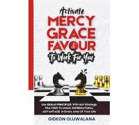 Activate MERCY, GRACE And FAVOUR To Work For You: Use These Biblical PRINCIPLES With Hot Strategic Prayers To Unlock SUPERNATURAL ADVANTAGE In Every Area Of Your Life