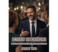 Activate the Charisma: The Proven Path to Confidence, Influence & Success