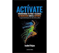 Actívate: Transforma Tu Vida y Alcanza Tu Bienestar con el Deporte: Tu guía esencial para una vida activa y plena
