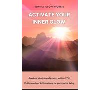 ACTIVATE YOUR INNER GLOW: AWAKEN WHAT ALREADY EXISTS ON THE INSIDE OF YOU - DAILY WORDS OF AFFIRMATION FOR PURPOSEFUL LIVING