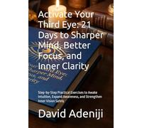 Activate Your Third Eye: 21 Days to Sharper Mind, Better Focus, and Inner Clarity: Step-by-Step Practical Exercises to Awake Intuition, Expand Awareness, and Strengthen Inner Vision Safely