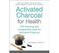 Activated Charcoal for Health: 100 Amazing and Unexpected Uses for Activated Charcoal