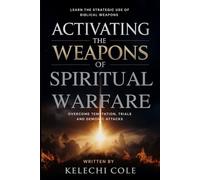 Activating the Weapons of Spiritual Warfare: Learn the Strategic Use of Biblical Weapons to Overcome Temptation, Trials and Demonic Attacks