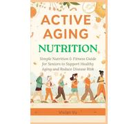 ACTIVE AGING NUTRITION: Simple Nutrition & Fitness Guide for Seniors to Support Healthy Aging and Reduce Disease Risk