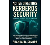 ACTIVE DIRECTORY KERBEROS SECURITY: COMPLETE DEFENSE AND ATTACK GUIDE: SSO Hardening, Kerberoasting & AS-REP Roasting Detection, SPN Hygiene, Safe Delegation (KCD/RBCD) And Cross-Platform Auth