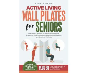 Active Living Wall Pilates For Seniors: Low-Impact Methods for Weight Management, Strengthen Core Stability, Enhance Balance, Flexibility and Emotional Wellness