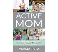 Active Mom: Your Guide to Feeling Strong and Confident in Pregnancy, Postpartum, and Beyond