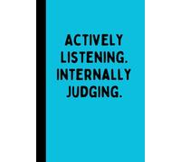 ACTIVELY LISTENING INTERNALLY JUDGING: A Funny Sarcastic Lined Notebook for Quiet Judgment, Overthinkers, Meetings, Journaling, Notes, and Observant Minds
