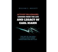 ACTIVIST BILLIONAIRE: LESSONS FROM THE LIFE AND LEGACY OF CARL ICAHN: THE ART OF THE DEAL: ICAHN’S MOST ICONIC TAKEOVERS AND BATTLES