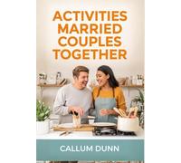 ACTIVITIES MARRIED COUPLES DO TOGETHER: 101 Fun, Romantic, and Meaningful Things Married Couples Can Do Together to Reignite Love, Strengthen ... and Keep Your Marriage Exciting for Life