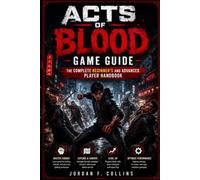 Acts of blood game guide: The Complete Beginner's and Advanced Player Handbook