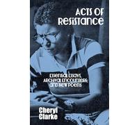 Acts of Resistance: Essential Essays, Archival Encounters, and New Poems