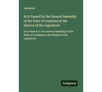 Acts Passed by the General Assembly of the State of Louisiana at the Session of the Legislature: Acts Passed by the General Assembly of the State of Louisiana at the Session of the Legislature