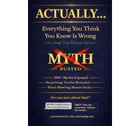 ACTUALLY... Everything You Think You Know Is Wrong (And You'll Love It): 350+ Myths Exposed, Surprising Truths Revealed, and Mind-Blowing Bonus Facts to Make You the Smartest Person in Any Room