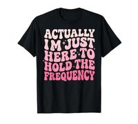 Actually I'm Just Here To Hold The Frequency Maglietta