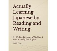 Actually Learning Japanese by Reading and Writing: A 100-Day Beginner's Workbook with Actually Fun Topics