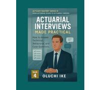 Actuarial Interviews Made Practical: How to Answer Technical, Behavioral, and Case Questions