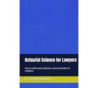 Actuarial Science for Lawyers: How to Understand, Question, and Use Numbers in Litigation