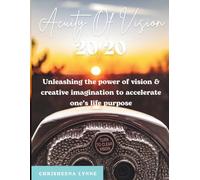 Acuity of Vision 20/20: Unleashing the power of vision & creative imagination to accelerate one’s life purpose