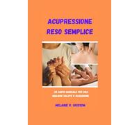ACUPRESSIONE RESO SEMPLICE: Un ampio manuale per una migliore salute e guarigione
