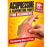 Acupressure & Acupuncture Points for Beginners: A Step-by-Step Self-Treatment Guide to 90+ Healing Points for Pain, Sleep, Stress & Energy - with Meridian Maps & a 30-Day Plan
