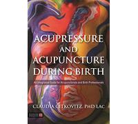 Acupressure and Acupuncture during Birth: An Integrative Guide for Acupuncturists and Birth Professionals