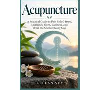 Acupuncture: A Practical Guide to Pain Relief, Stress, Migraines, Sleep, Wellness, and What the Science Really Says