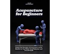 Acupuncture for Beginners: Explore the Principles of Acupuncture and Its Benefits for Pain Relief, Stress Reduction, and Overall Health