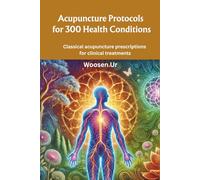Acupuncture Protocols for 300 Health Conditions: Classical acupuncture prescriptions for clinical treatments