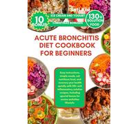 ACUTE BRONCHITIS DIET COOKBOOK FOR BEGINNERS: Easy instructions, simple meals, eat nutritious food, and recovery your health quickly with 130+ anti ... bonus for novice activities lifestyle.
