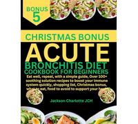 ACUTE BRONCHITIS DIET COOKBOOK FOR BEGINNERS: Eat well, repeat, with a simple guide, Over 100+ soothing solution recipes to boost your immune system ... to eat, food to avoid to support your health.