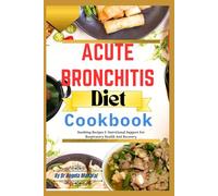 Acute Bronchitis Diet Cookbook: Soothing Recipes & Nutritional Support For Respiratory Health And Recovery