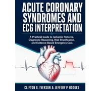 ACUTE CORONARY SYNDROMES AND ECG INTERPRETATION: A Practical Guide to Ischemic Patterns, Diagnostic Reasning, Risk Stratification, and Evidence-Based Emergency Care.