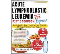 ACUTE LYMPHOBLASTIC LEUKEMIA DIET COOKBOOK FOR BEGINNERS: Gentle Meals, Smart Nutrition, and Practical Strategies for Everyday Support