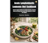 Acute Lymphoblastic Leukemia Diet Cookbook: Immune-Support Nutrition For Stronger Recovery, Renewed Energy, And Gentle Blood Health Meal Guidance For Cancer Care Support