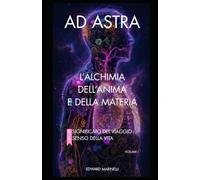 AD ASTRA: L'ALCHIMIA DELL'ANIMA E DELLA MATERIA: IL SIGNIFICATO DEL VIAGGIO - IL SENSO DELLA VITA