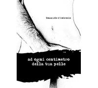 ad ogni centimetro della tua pelle: Poesie