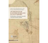Ad Triangulum. Il duomo di Milano e il suo tiburio. Da Stornaloco a Bramante, Leonardo e Giovanni Antonio Amadeo