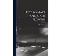 Ada Jones Smith How to Make Hand Made Flowers (Copertina rigida)