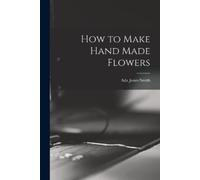 Ada Jones Smith How to Make Hand Made Flowers (Tascabile)