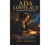 Ada Lovelace - Architect of Computing: How a 19th-Century Visionary Imagined the Future of Machines