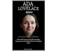 Ada Lovelace Biography: The Imagination Behind the Machine: The Untold Journey of the First Computer Programmer and the Mind That Saw the Digital Future