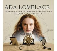 Ada Lovelace: Cómo Una Mente Curiosa Enseñó A Una Máquina A Seguir Pasos: 1
