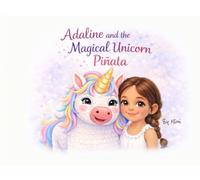 Adaline and the Magical Unicorn Piñata: A Heartwarming Birthday Story About Kindness, Courage, and Believing in Yourself