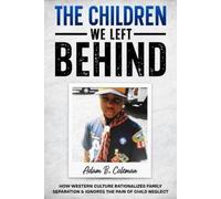 The Children We Left Behind: How Western Culture Rationalizes Family Separation & Ignores The Pain Of Child Neglect