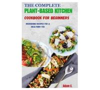 Adam C The Complete Plant-Based Kitchen Cookbook for Beginners (Tascabile)