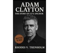 Adam Clayton: The Untold Story of U2’s Anchor: Adam Clayton’s Bass, Discipline, and Invisible Leadership