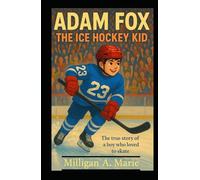 ADAM FOX: THE ICE HOCKEY KID: The true story of a boy who loved to skate