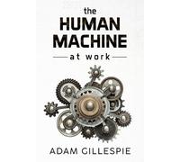 Adam Gillespie The Human Machine at work (Tascabile)